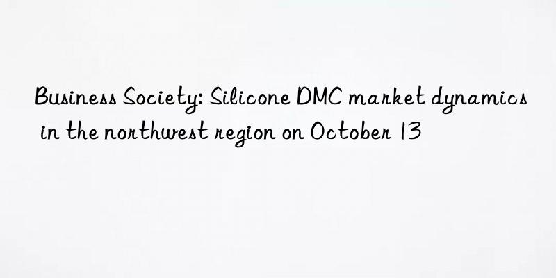 Business Society: Silicone DMC market dynamics in the northwest region on October 13