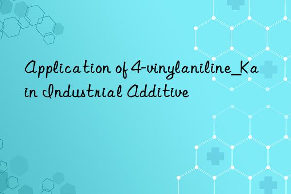 Application of 4-vinylaniline_Kain Industrial Additive