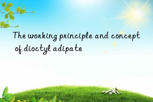 The working principle and concept of dioctyl adipate