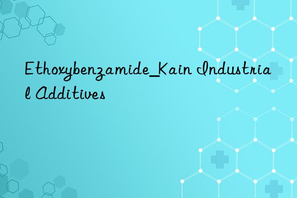 Ethoxybenzamide_Kain Industrial Additives