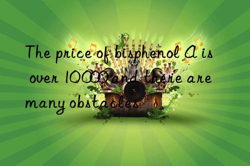 The price of bisphenol A is over 10 000 and there are many obstacles