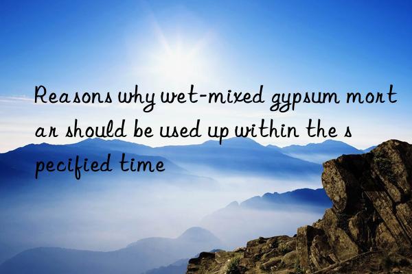 Reasons why wet-mixed gypsum mortar should be used up within the specified time