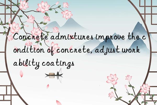 Concrete admixtures improve the condition of concrete, adjust workability coatings