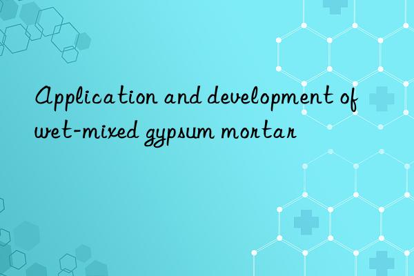 Application and development of wet-mixed gypsum mortar