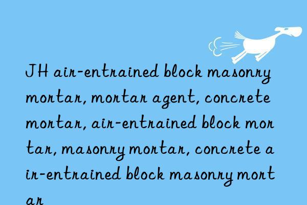 JH air-entrained block masonry mortar, mortar agent, concrete mortar, air-entrained block mortar, masonry mortar, concrete air-entrained block masonry mortar