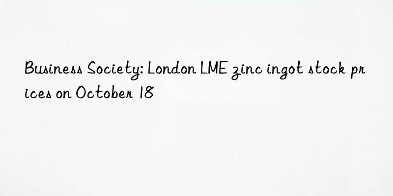 Business Society: London LME zinc ingot stock prices on October 18