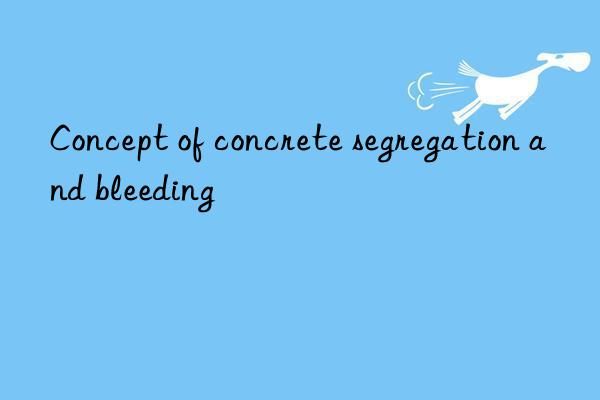 Concept of concrete segregation and bleeding