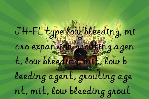 JH-FL type low bleeding, micro expansion grouting agent, low bleeding, micro expansion grouting agent, low bleeding agent, grouting agent, micro expansion grouting agent, low bleeding grouting agent