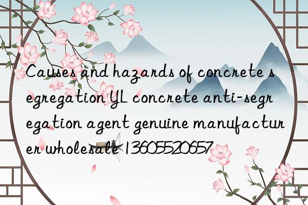 Causes and hazards of concrete segregation YL concrete anti-segregation agent genuine manufacturer wholesale 13605520657