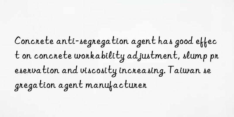 Concrete anti-segregation agent has good effect on concrete workability adjustment, slump preservation and viscosity increasing. Taiwan segregation agent manufacturer