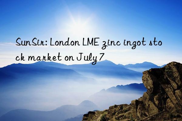 SunSir: London LME zinc ingot stock market on July 7