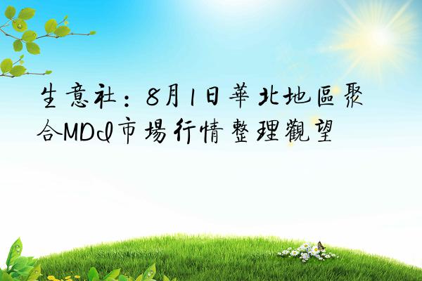 生意社：8月1日华北地区聚合MDI市场行情整理观望