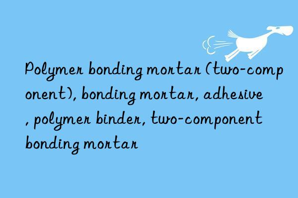 Polymer bonding mortar (two-component), bonding mortar, adhesive, polymer binder, two-component bonding mortar