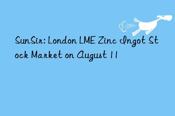 SunSir: London LME Zinc Ingot Stock Market on August 11