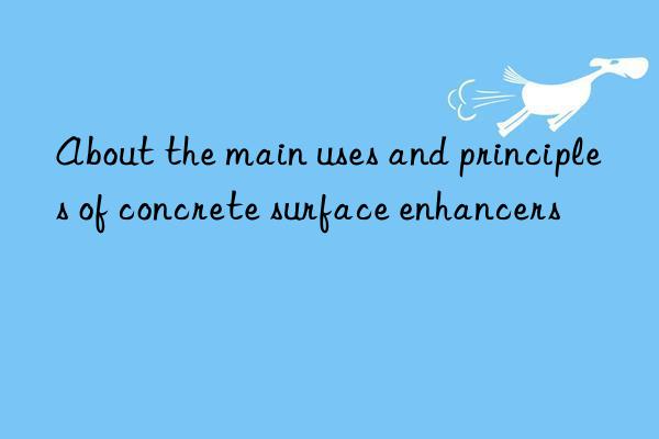 About the main uses and principles of concrete surface enhancers