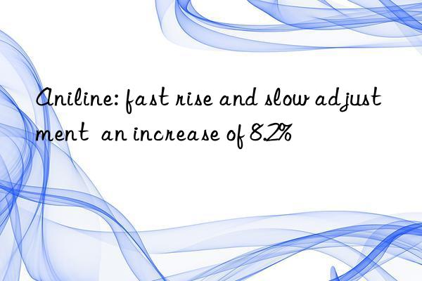 Aniline: fast rise and slow adjustment  an increase of 8.2%