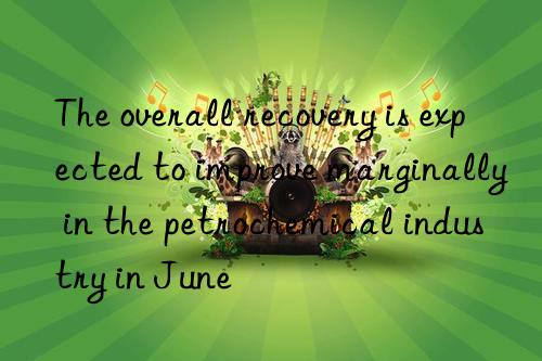 The overall recovery is expected to improve marginally in the petrochemical industry in June