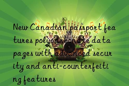 New Canadian passport features polycarbonate data pages with advanced security and anti-counterfeiting features