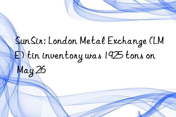 SunSir: London Metal Exchange (LME) tin inventory was 1925 tons on May 26