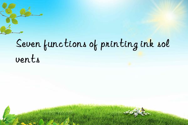 Seven functions of printing ink solvents