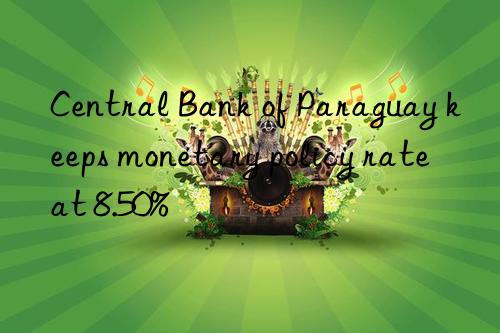 Central Bank of Paraguay keeps monetary policy rate at 8.50%