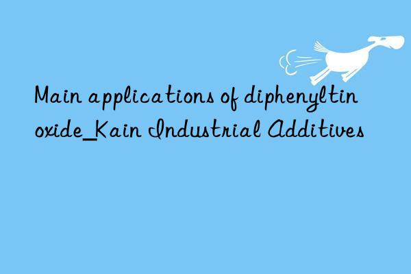 Main applications of diphenyltin oxide_Kain Industrial Additives