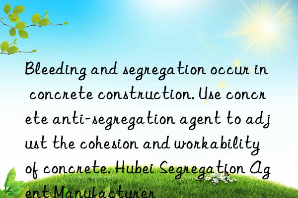 Bleeding and segregation occur in concrete construction. Use concrete anti-segregation agent to adjust the cohesion and workability of concrete. Hubei Segregation Agent Manufacturer