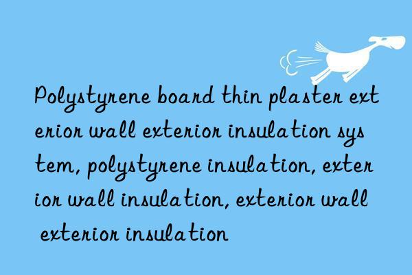 Polystyrene board thin plaster exterior wall exterior insulation system, polystyrene insulation, exterior wall insulation, exterior wall exterior insulation