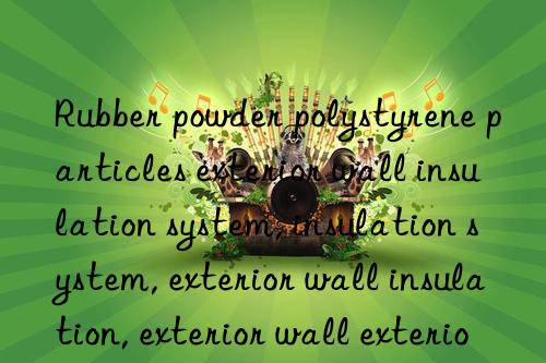 Rubber powder polystyrene particles exterior wall insulation system, insulation system, exterior wall insulation, exterior wall exterior insulation, exterior insulation system