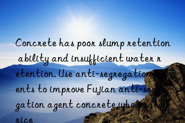 Concrete has poor slump retention ability and insufficient water retention. Use anti-segregation agents to improve Fujian anti-segregation agent concrete wholesale price