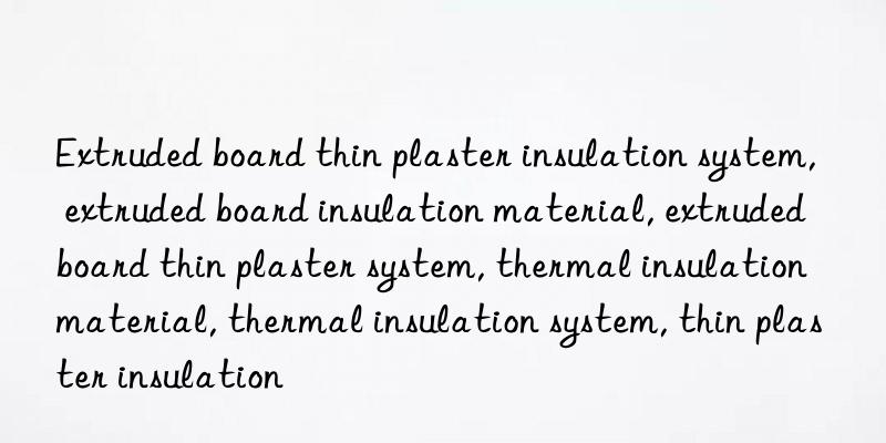 Extruded board thin plaster insulation system, extruded board insulation material, extruded board thin plaster system, thermal insulation material, thermal insulation system, thin plaster insulation