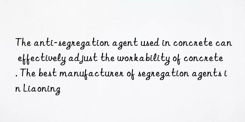 The anti-segregation agent used in concrete can effectively adjust the workability of concrete. The best manufacturer of segregation agents in Liaoning