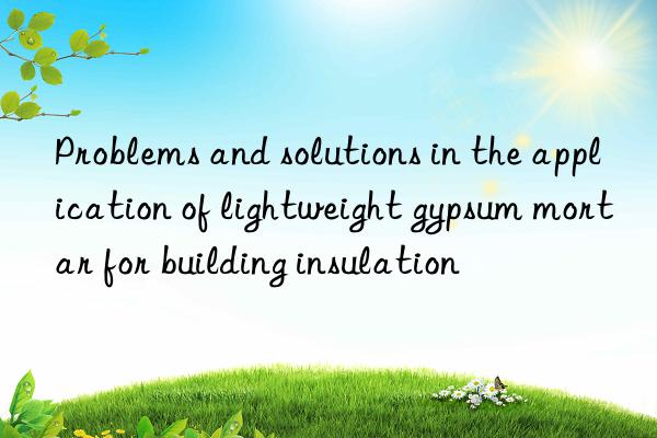 Problems and solutions in the application of lightweight gypsum mortar for building insulation