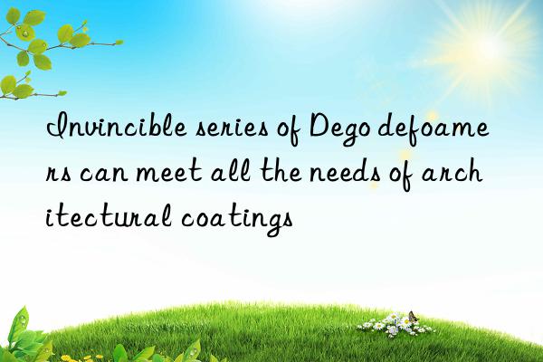 Invincible series of Dego defoamers can meet all the needs of architectural coatings