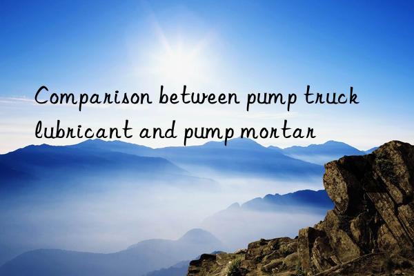 Comparison between pump truck lubricant and pump mortar