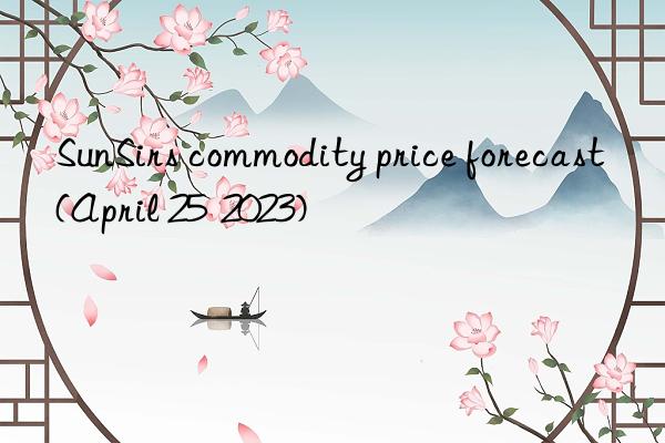 SunSirs commodity price forecast (April 25  2023)