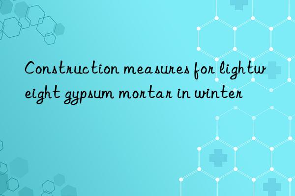 Construction measures for lightweight gypsum mortar in winter