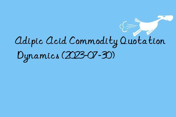 Adipic Acid Commodity Quotation Dynamics (2023-07-30)