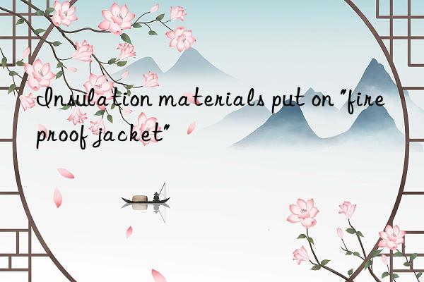 Insulation materials put on "fireproof jacket"