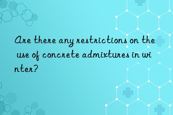 Are there any restrictions on the use of concrete admixtures in winter?