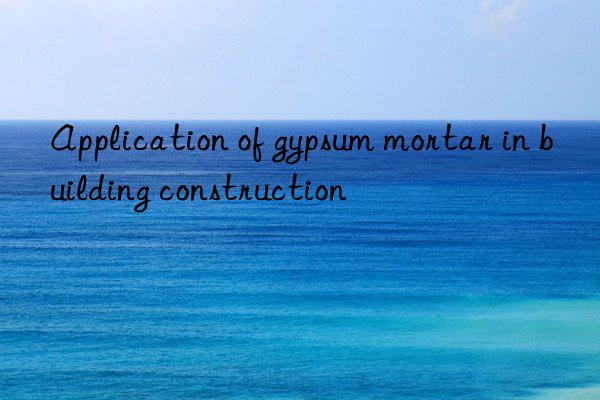 Application of gypsum mortar in building construction