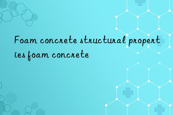 Foam concrete structural properties foam concrete