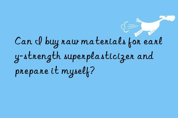 Can I buy raw materials for early-strength superplasticizer and prepare it myself?