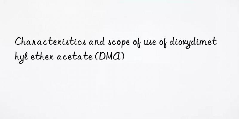 Characteristics and scope of use of dioxydimethyl ether acetate (DMA)