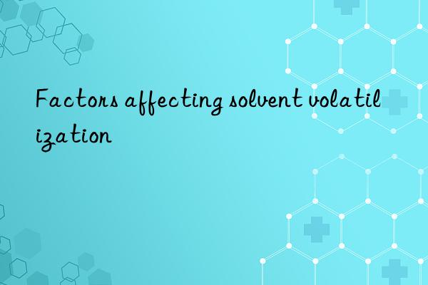 Factors affecting solvent volatilization