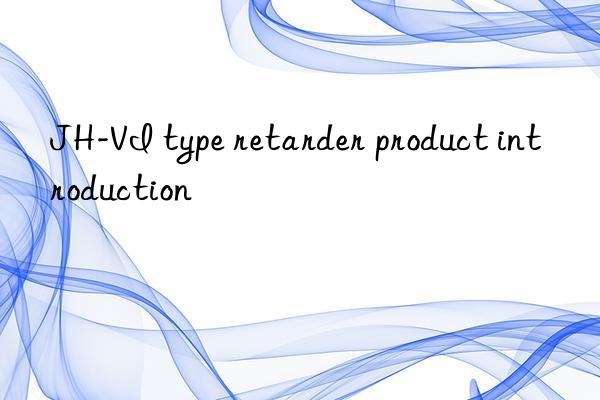 JH-VI type retarder product introduction