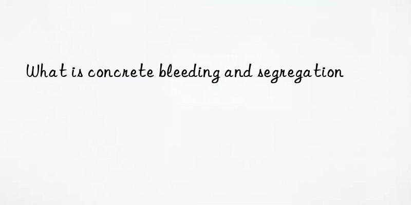 What is concrete bleeding and segregation