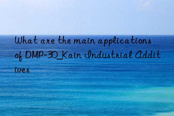 What are the main applications of DMP-30_Kain Industrial Additives