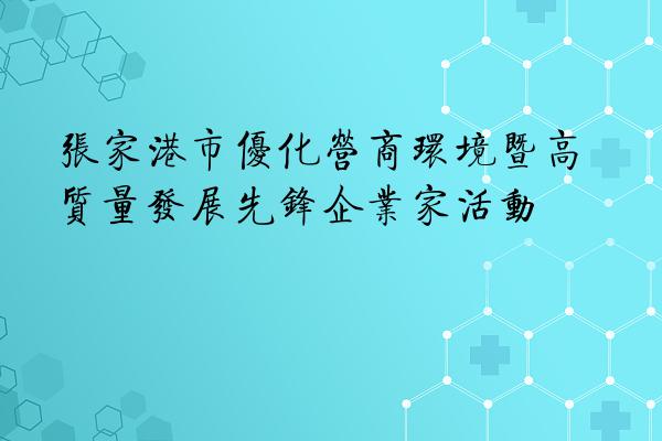 张家港市优化营商环境暨高质量发展先锋企业家活动