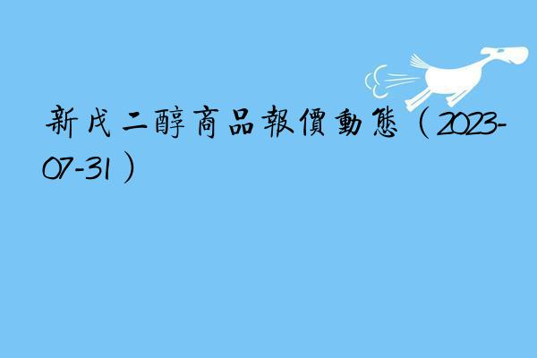 新戊二醇商品报价动态（2023-07-31）